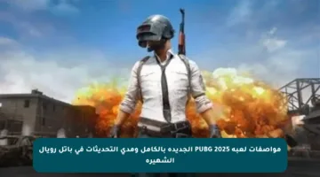 مواصفات لعبة PUBG 2025 الجديدة بالكامل ومدى التحديثات في باتل رويال الشهيرة